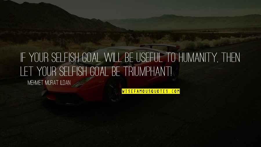 Your Selfish Quotes By Mehmet Murat Ildan: If your selfish goal will be useful to Your Selfish Quotes By Mehmet Murat Ildan: If your selfish goal will be useful to