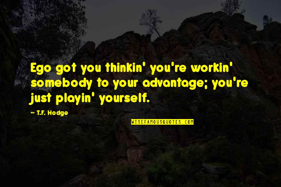Your Selfish Quotes By T.F. Hodge: Ego got you thinkin' you're workin' somebody to Your Selfish Quotes By T.F. Hodge: Ego got you thinkin' you're workin' somebody to