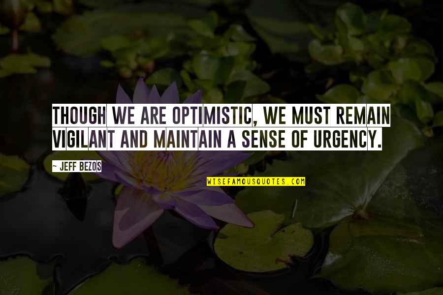 Your Sense Of Urgency Quotes By Jeff Bezos: Though we are optimistic, we must remain vigilant