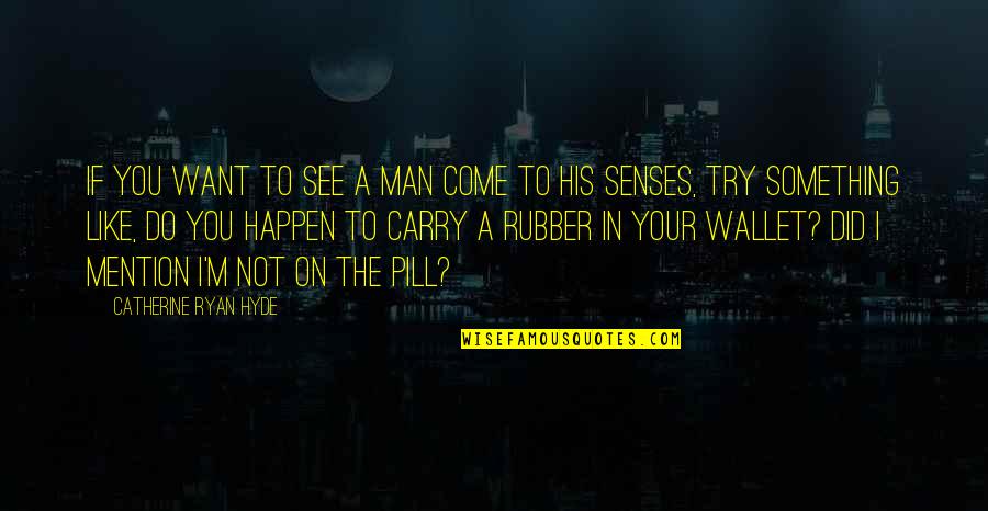 Your Senses Quotes By Catherine Ryan Hyde: If you want to see a man come