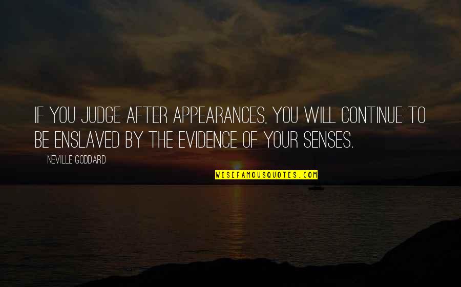 Your Senses Quotes By Neville Goddard: If you judge after appearances, you will continue