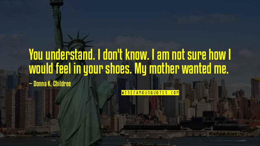 Your Shoes Quotes By Donna K. Childree: You understand. I don't know. I am not