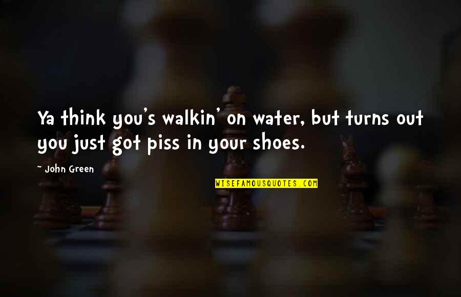 Your Shoes Quotes By John Green: Ya think you's walkin' on water, but turns