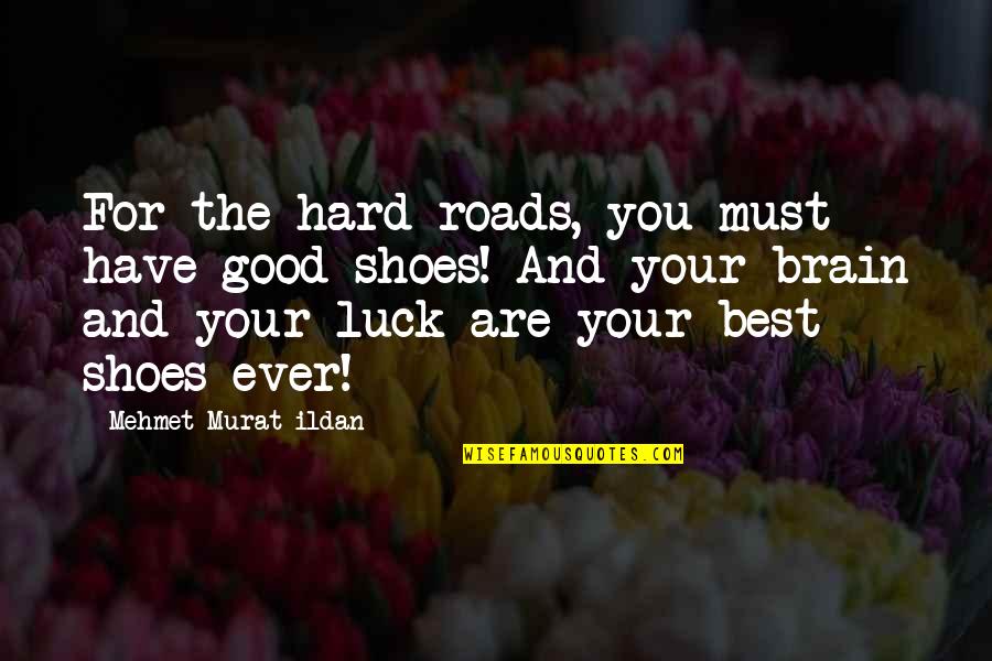 Your Shoes Quotes By Mehmet Murat Ildan: For the hard roads, you must have good