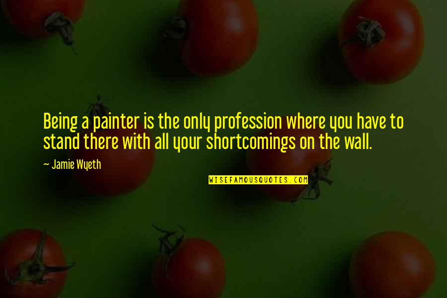 Your Shortcomings Quotes By Jamie Wyeth: Being a painter is the only profession where