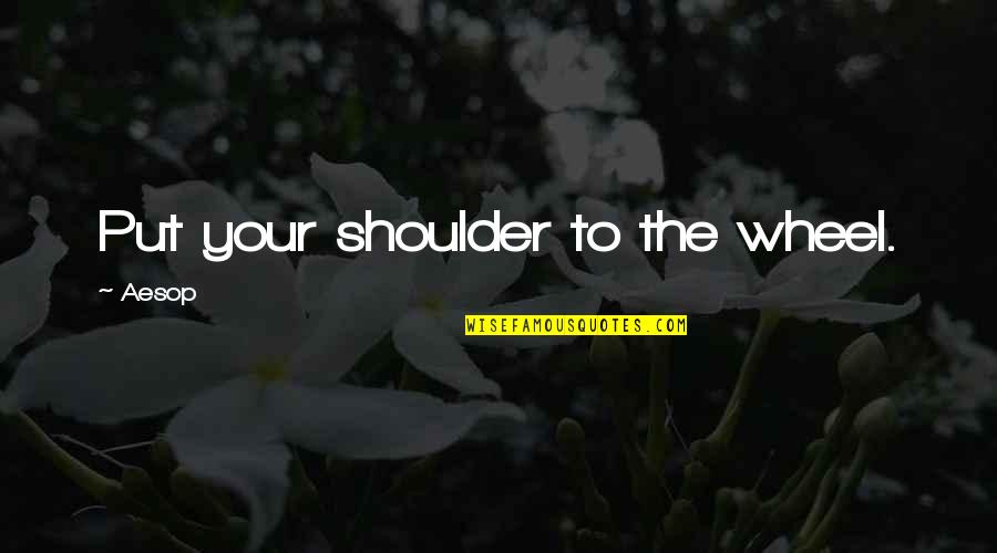 Your Shoulder Quotes By Aesop: Put your shoulder to the wheel.