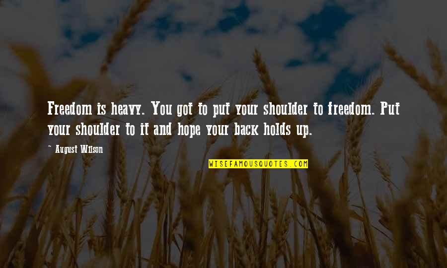 Your Shoulder Quotes By August Wilson: Freedom is heavy. You got to put your