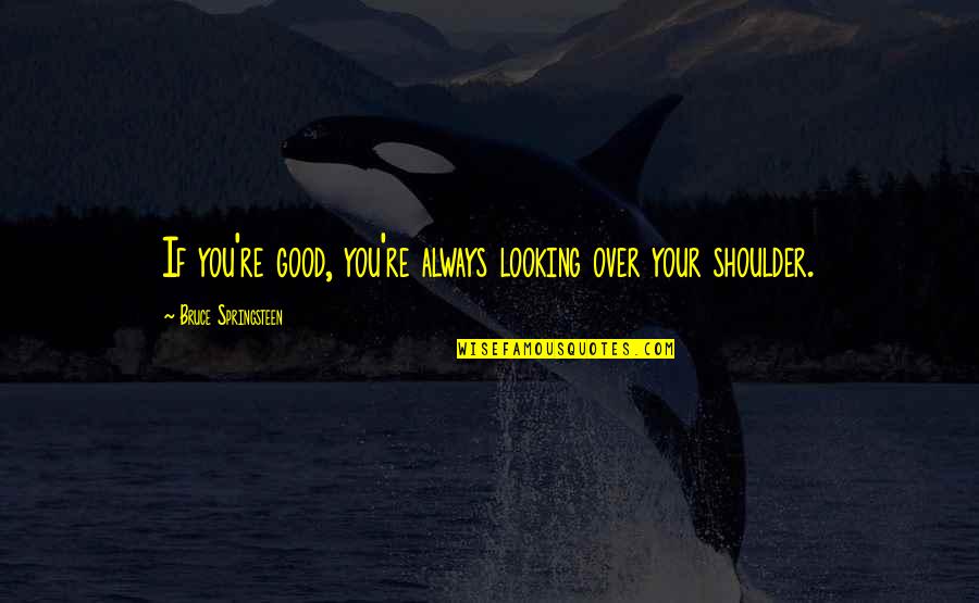 Your Shoulder Quotes By Bruce Springsteen: If you're good, you're always looking over your