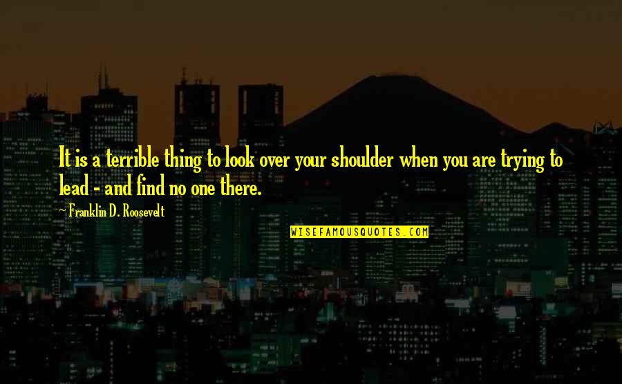 Your Shoulder Quotes By Franklin D. Roosevelt: It is a terrible thing to look over