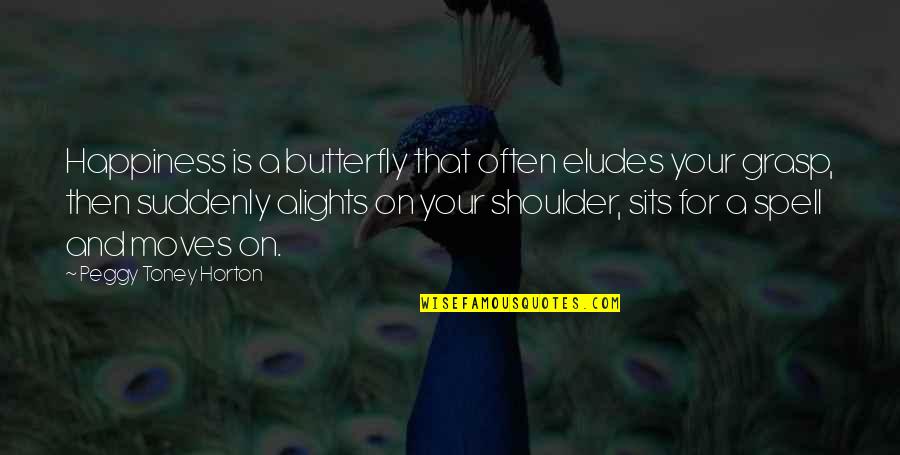 Your Shoulder Quotes By Peggy Toney Horton: Happiness is a butterfly that often eludes your