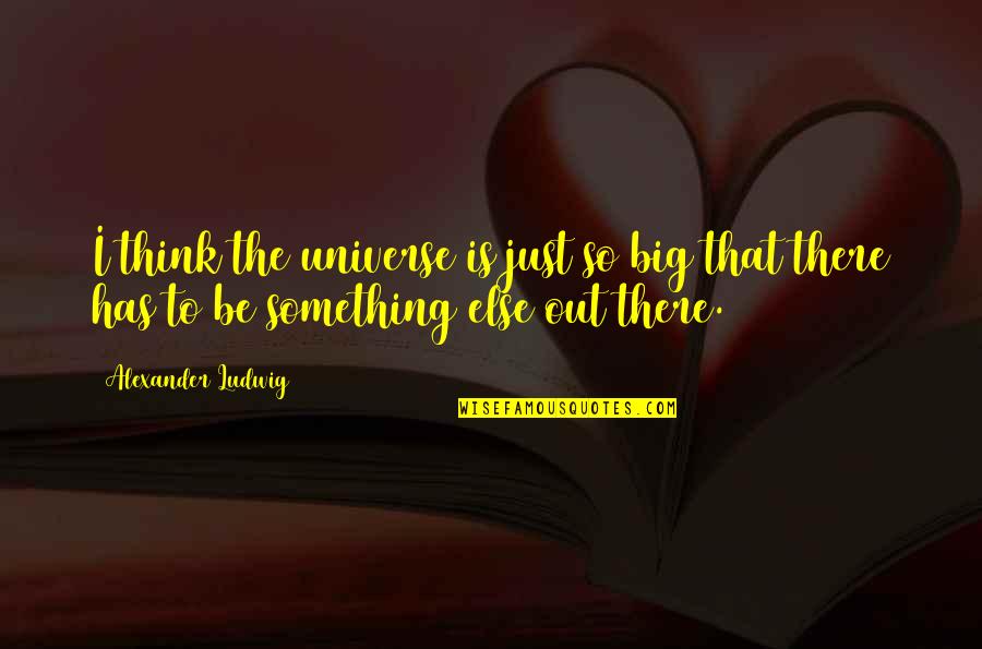 Your Siblings Growing Up Quotes By Alexander Ludwig: I think the universe is just so big Your Siblings Growing Up Quotes By Alexander Ludwig: I think the universe is just so big