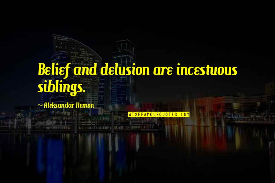 Your Siblings Quotes By Aleksandar Hemon: Belief and delusion are incestuous siblings. Your Siblings Quotes By Aleksandar Hemon: Belief and delusion are incestuous siblings.