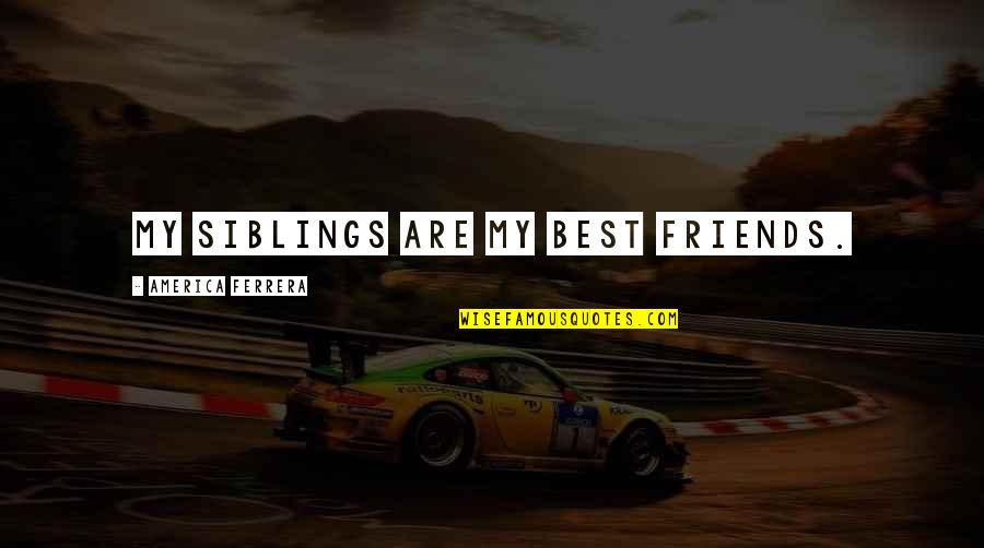 Your Siblings Quotes By America Ferrera: My siblings are my best friends. Your Siblings Quotes By America Ferrera: My siblings are my best friends.