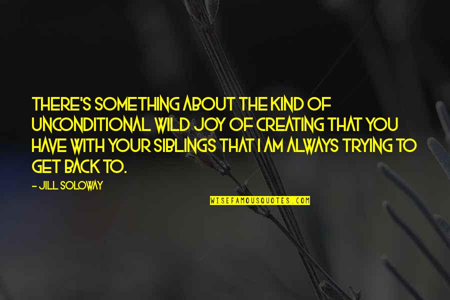 Your Siblings Quotes By Jill Soloway: There's something about the kind of unconditional wild