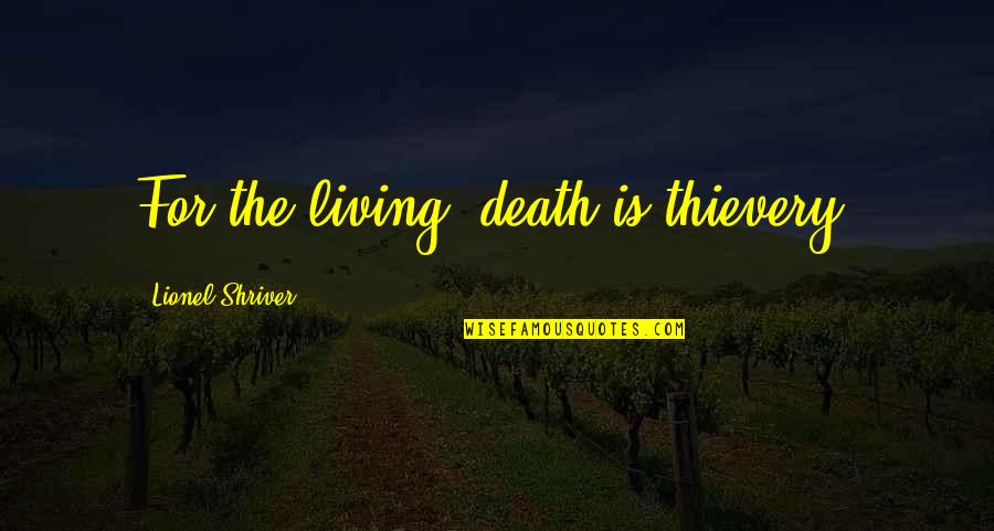 Your Silence Is Deafening Quotes By Lionel Shriver: For the living, death is thievery.