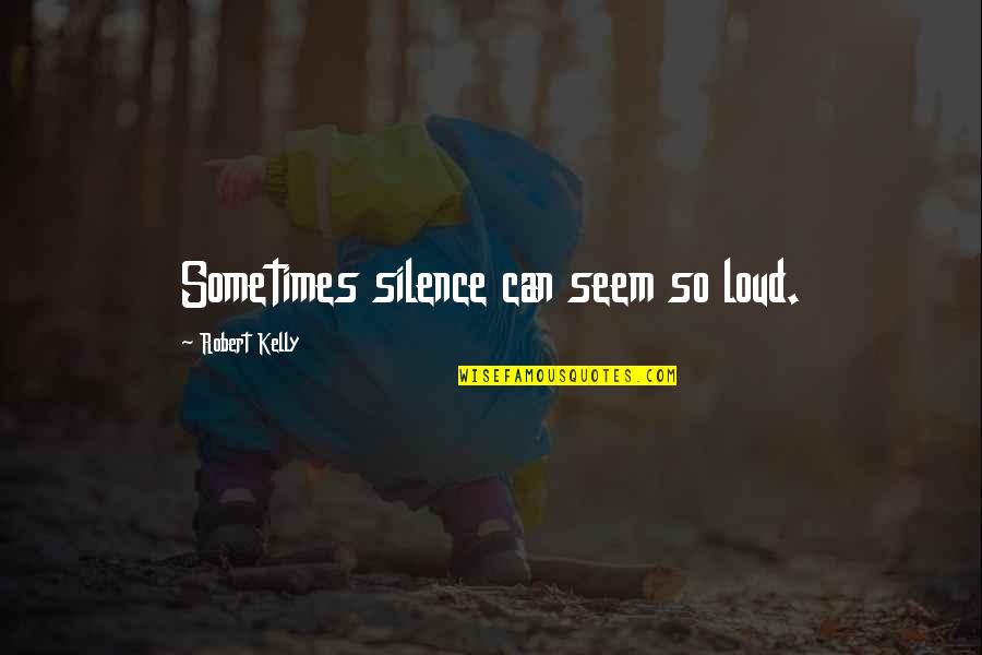 Your Silence Is Too Loud Quotes By Robert Kelly: Sometimes silence can seem so loud.