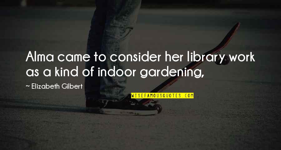 Your Silence Killing Me Quotes By Elizabeth Gilbert: Alma came to consider her library work as Your Silence Killing Me Quotes By Elizabeth Gilbert: Alma came to consider her library work as