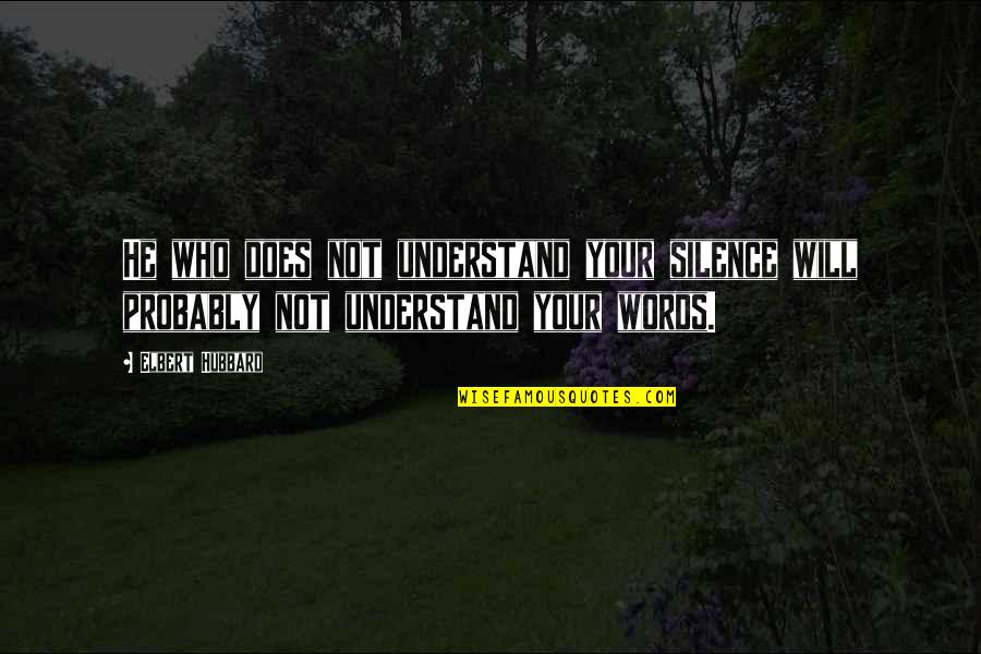 Your Silence Quotes By Elbert Hubbard: He who does not understand your silence will