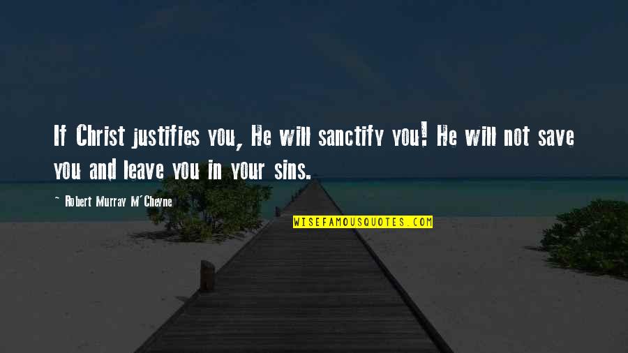 Your Sin Will Quotes By Robert Murray M'Cheyne: If Christ justifies you, He will sanctify you!