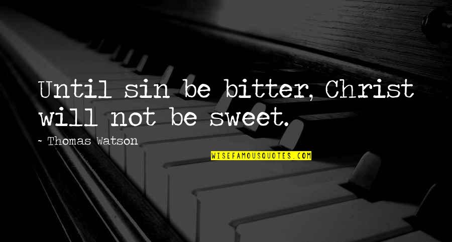 Your Sin Will Quotes By Thomas Watson: Until sin be bitter, Christ will not be