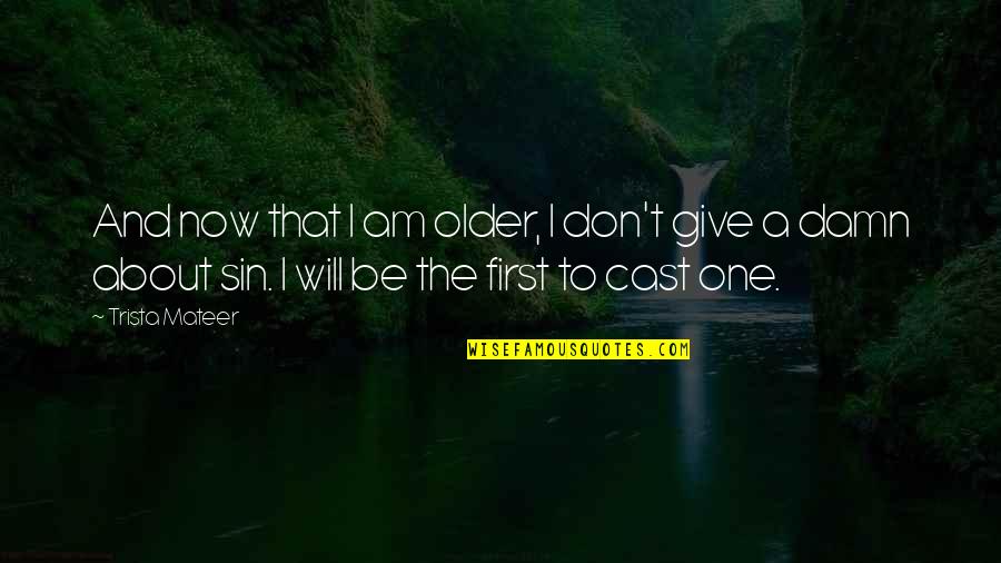 Your Sin Will Quotes By Trista Mateer: And now that I am older, I don't
