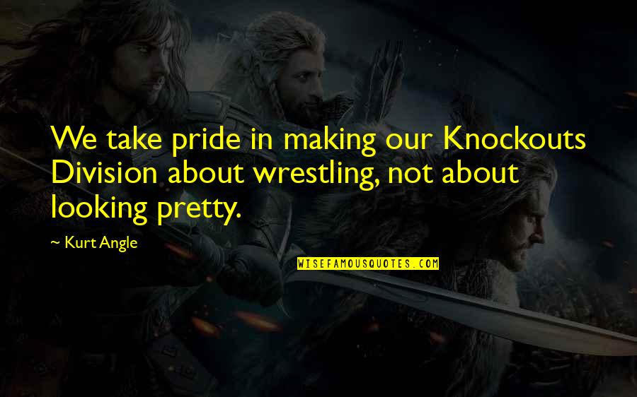 Your Sister Leaving For College Quotes By Kurt Angle: We take pride in making our Knockouts Division