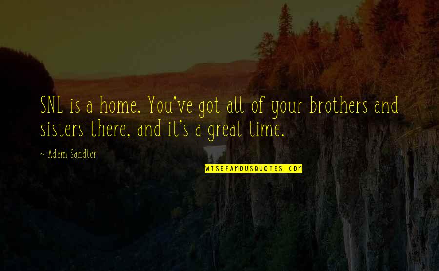 Your Sisters And Brothers Quotes By Adam Sandler: SNL is a home. You've got all of