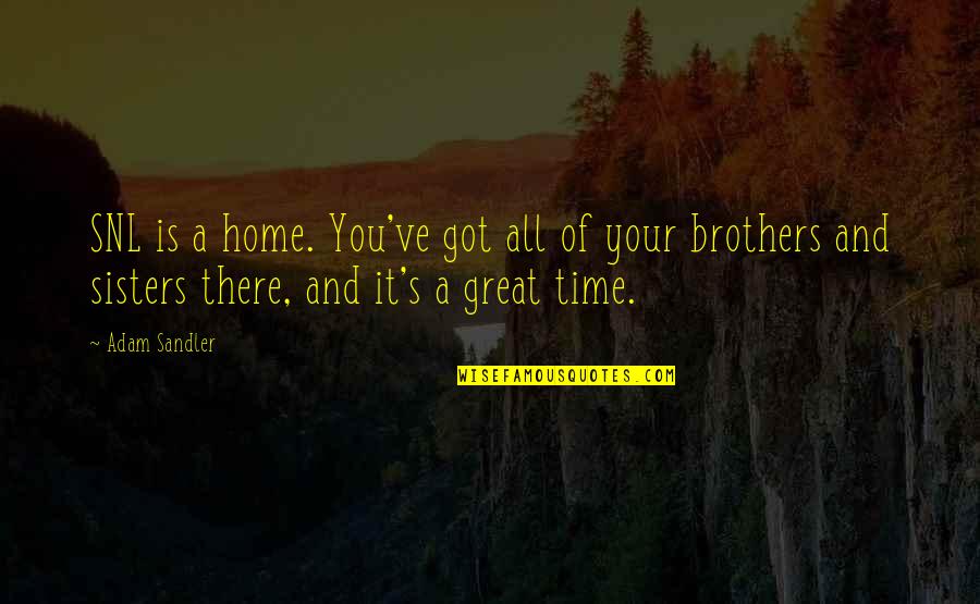 Your Sisters And Brothers Quotes By Adam Sandler: SNL is a home. You've got all of Your Sisters And Brothers Quotes By Adam Sandler: SNL is a home. You've got all of