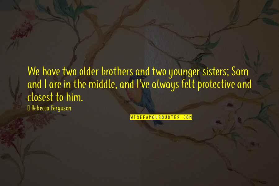 Your Sisters And Brothers Quotes By Rebecca Ferguson: We have two older brothers and two younger