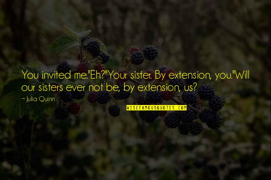 Your Sisters Quotes By Julia Quinn: You invited me.''Eh?''Your sister. By extension, you.''Will our Your Sisters Quotes By Julia Quinn: You invited me.''Eh?''Your sister. By extension, you.''Will our