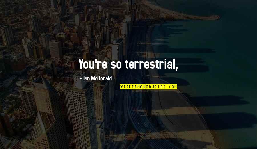 Your Sloppy Seconds Quotes By Ian McDonald: You're so terrestrial,