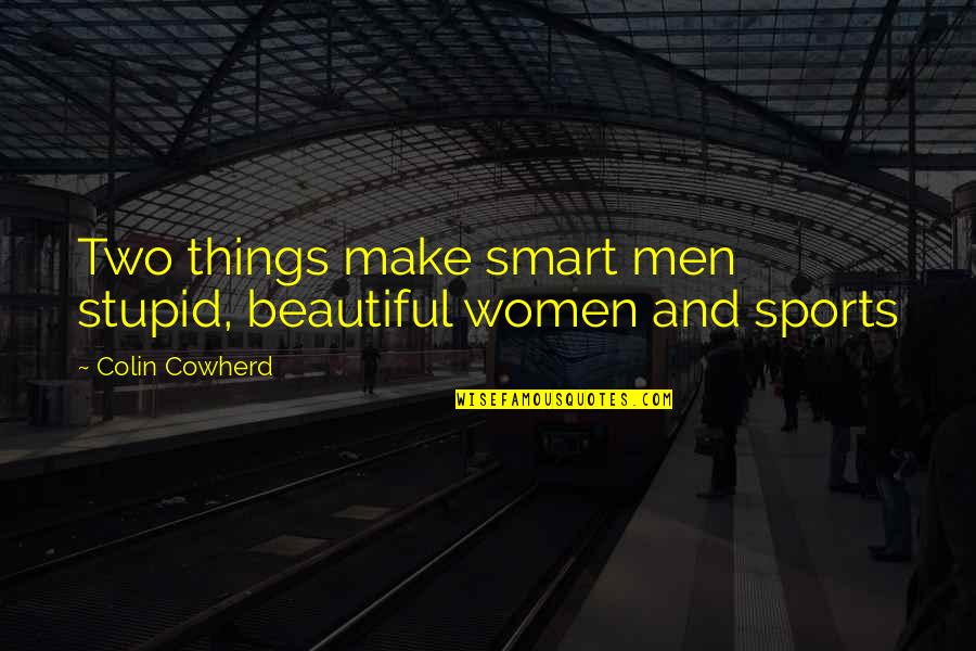 Your Smart And Beautiful Quotes By Colin Cowherd: Two things make smart men stupid, beautiful women