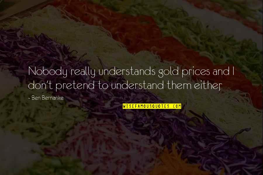 Your Smile Brightens My Day Quotes By Ben Bernanke: Nobody really understands gold prices and I don't