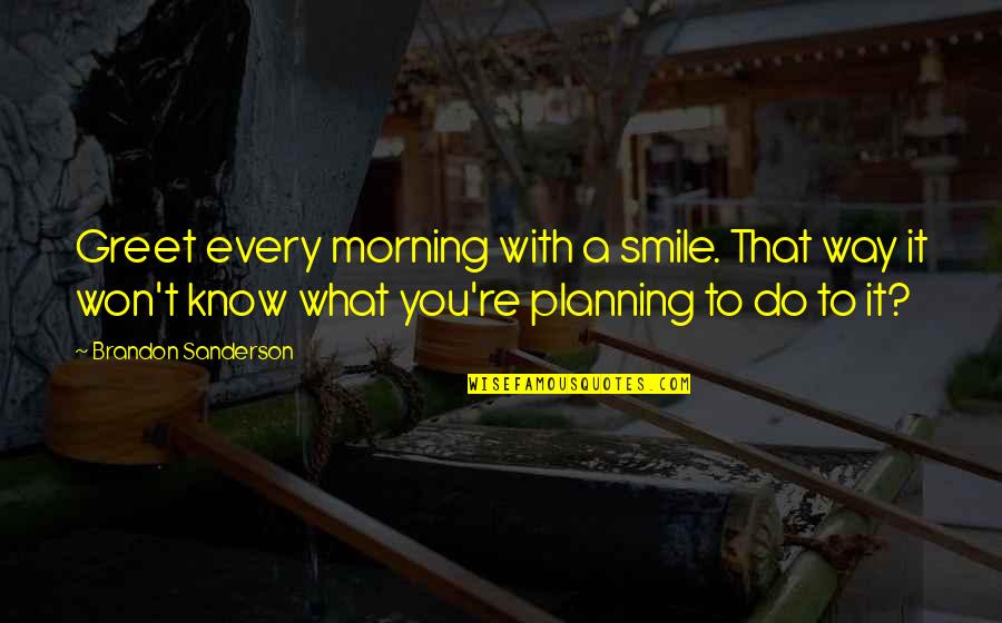 Your Smile In The Morning Quotes By Brandon Sanderson: Greet every morning with a smile. That way