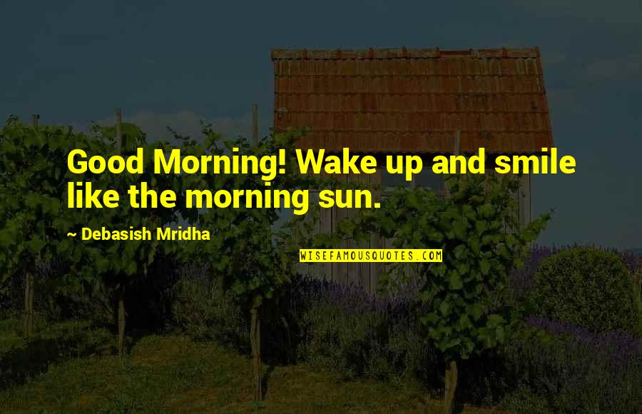 Your Smile In The Morning Quotes By Debasish Mridha: Good Morning! Wake up and smile like the