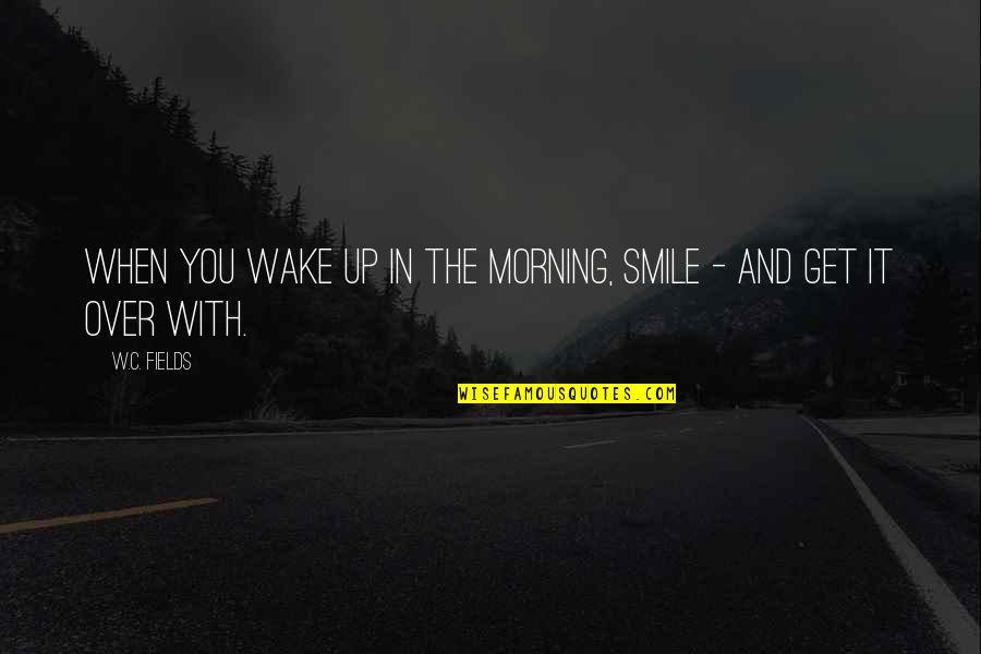 Your Smile In The Morning Quotes By W.C. Fields: When you wake up in the morning, smile