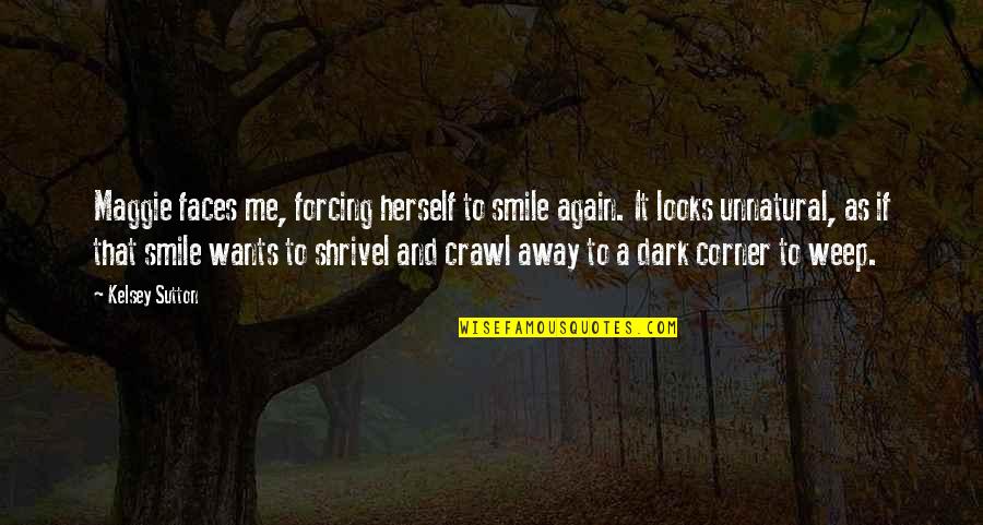 Your Smile Looks Quotes By Kelsey Sutton: Maggie faces me, forcing herself to smile again. Your Smile Looks Quotes By Kelsey Sutton: Maggie faces me, forcing herself to smile again.