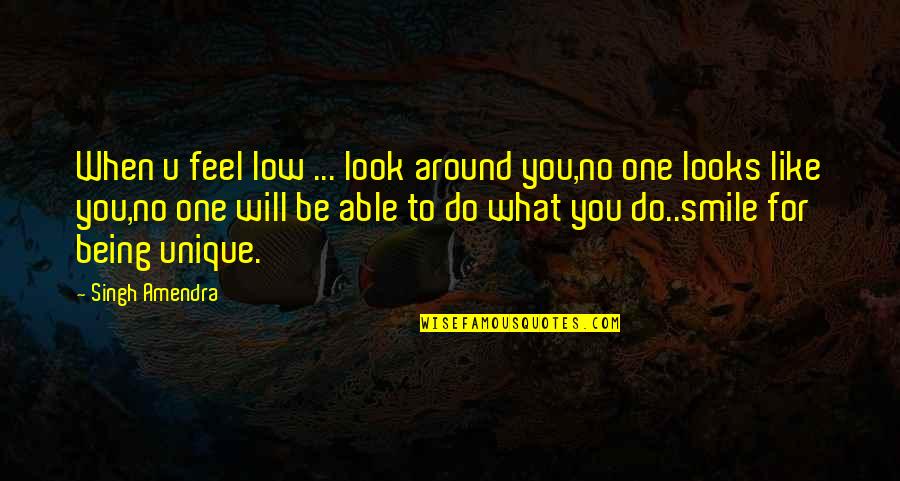Your Smile Looks Quotes By Singh Amendra: When u feel low ... look around you,no Your Smile Looks Quotes By Singh Amendra: When u feel low ... look around you,no
