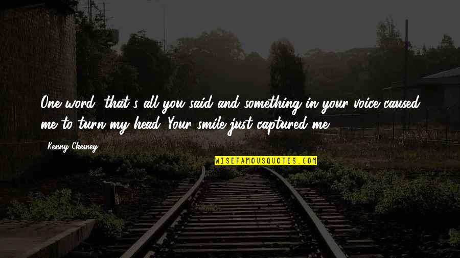 Your Smile Love Quotes By Kenny Chesney: One word, that's all you said and something Your Smile Love Quotes By Kenny Chesney: One word, that's all you said and something