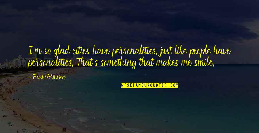 Your Smile Makes Me Quotes By Fred Armisen: I'm so glad cities have personalities, just like