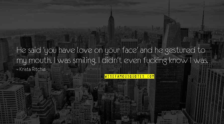 Your Smiling Face Quotes By Krista Ritchie: He said 'you have love on your face'