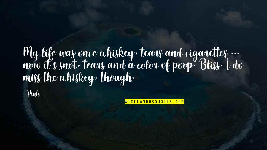 Your Snot Quotes By Pink: My life was once whiskey, tears and cigarettes Your Snot Quotes By Pink: My life was once whiskey, tears and cigarettes