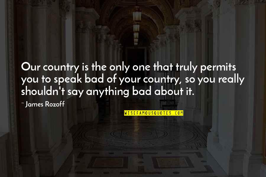 Your So Bad Quotes By James Rozoff: Our country is the only one that truly