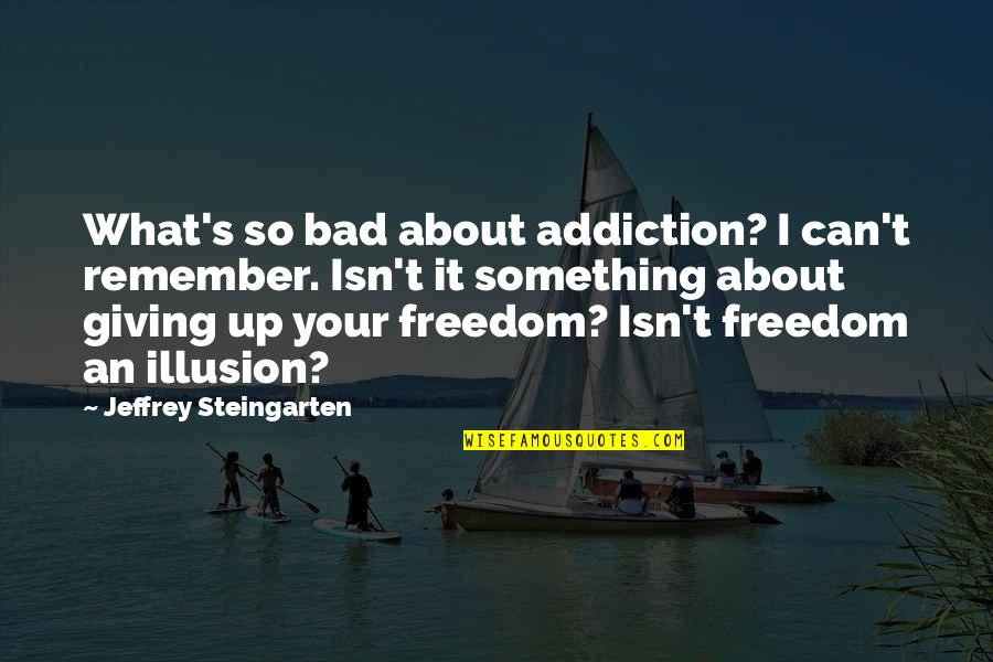 Your So Bad Quotes By Jeffrey Steingarten: What's so bad about addiction? I can't remember.