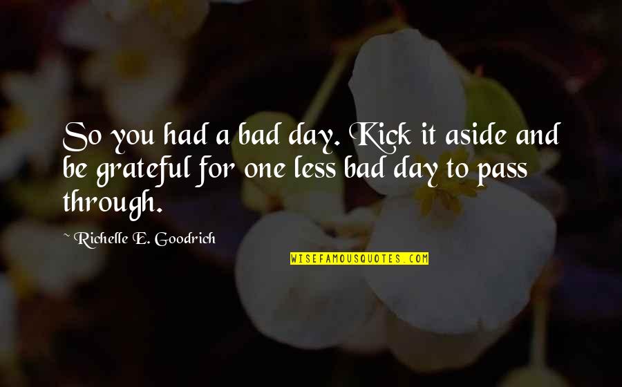 Your So Bad Quotes By Richelle E. Goodrich: So you had a bad day. Kick it