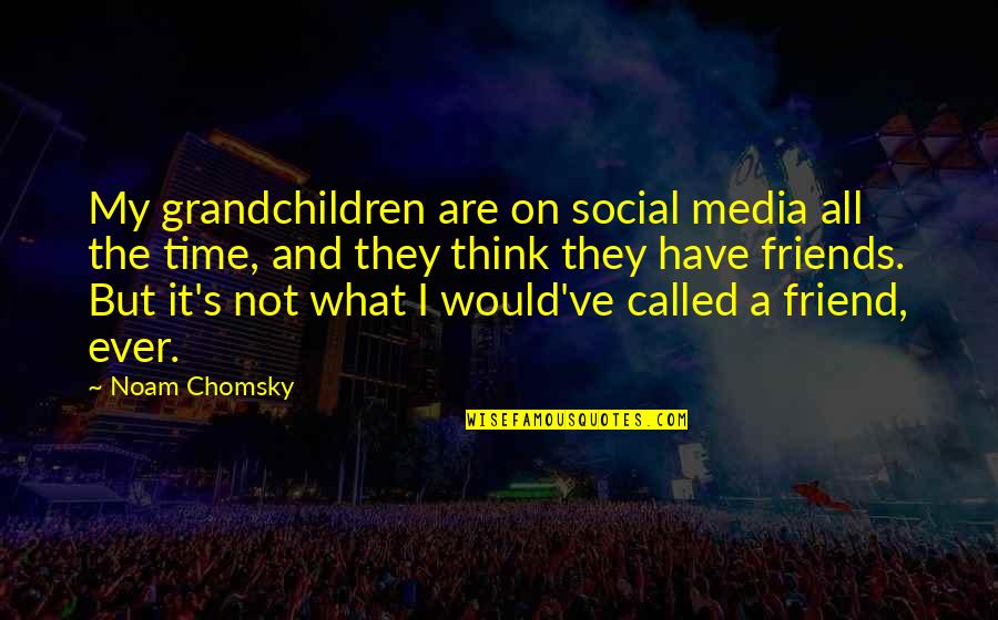Your So Called Best Friend Quotes By Noam Chomsky: My grandchildren are on social media all the