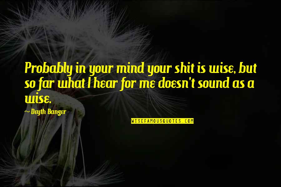 Your So Far Quotes By Deyth Banger: Probably in your mind your shit is wise,