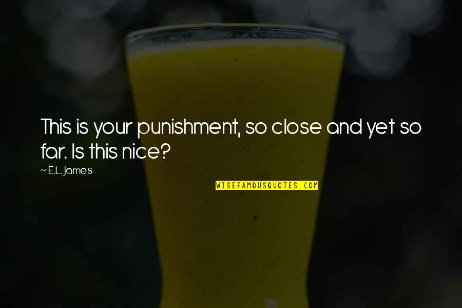 Your So Far Quotes By E.L. James: This is your punishment, so close and yet