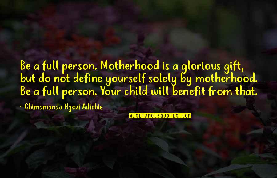 Your So Full Of Yourself Quotes By Chimamanda Ngozi Adichie: Be a full person. Motherhood is a glorious