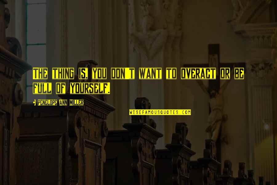Your So Full Of Yourself Quotes By Penelope Ann Miller: The thing is, you don't want to overact